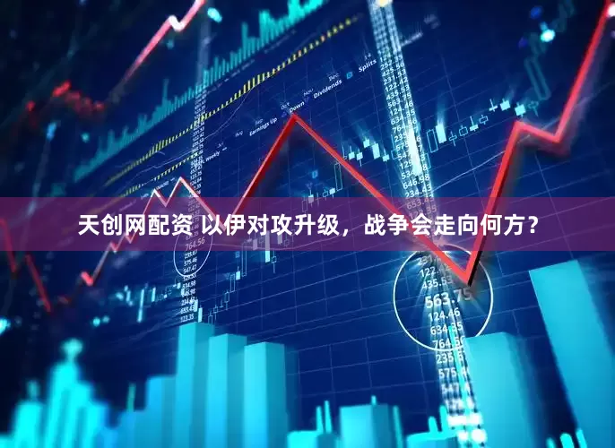 天创网配资 以伊对攻升级，战争会走向何方？