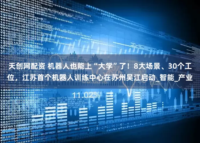 天创网配资 机器人也能上“大学”了！8大场景、30个工位，江苏首个机器人训练中心在苏州吴江启动_智能_产业