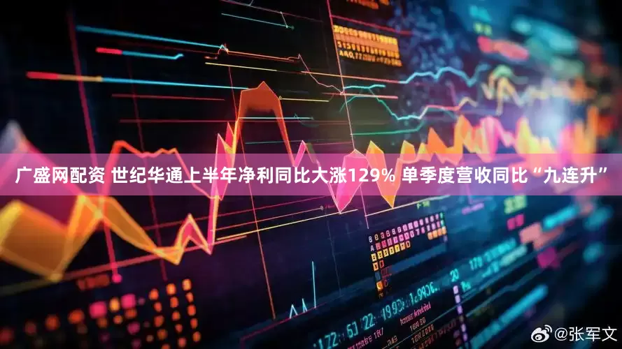 广盛网配资 世纪华通上半年净利同比大涨129% 单季度营收同比“九连升”