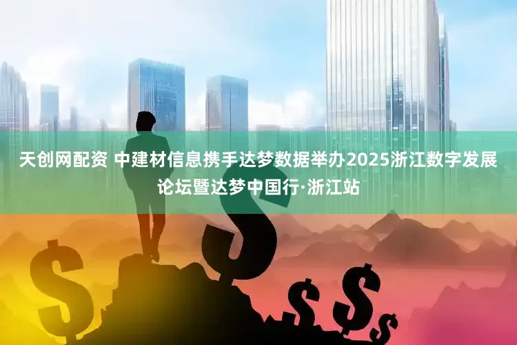 天创网配资 中建材信息携手达梦数据举办2025浙江数字发展论坛暨达梦中国行·浙江站